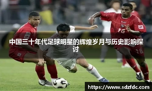 中国三十年代足球明星的辉煌岁月与历史影响探讨