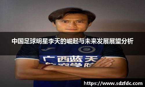 中国足球明星李天的崛起与未来发展展望分析