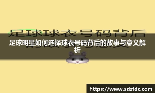 足球明星如何选择球衣号码背后的故事与意义解析